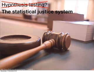 http://www.ﬂickr.com/photos/joegratz/117048243
The statistical justice system
Hypothesis testing?
Wednesday, 10 November 2010
 
