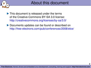 About this document This document is released under the terms of the Creative-Commons BY-SA 3.0 license: http://creativecommons.org/licenses/by-sa/3.0/ Documents updates can be found or described on http://free-electrons.com/pub/conferences/2008/elce/ 