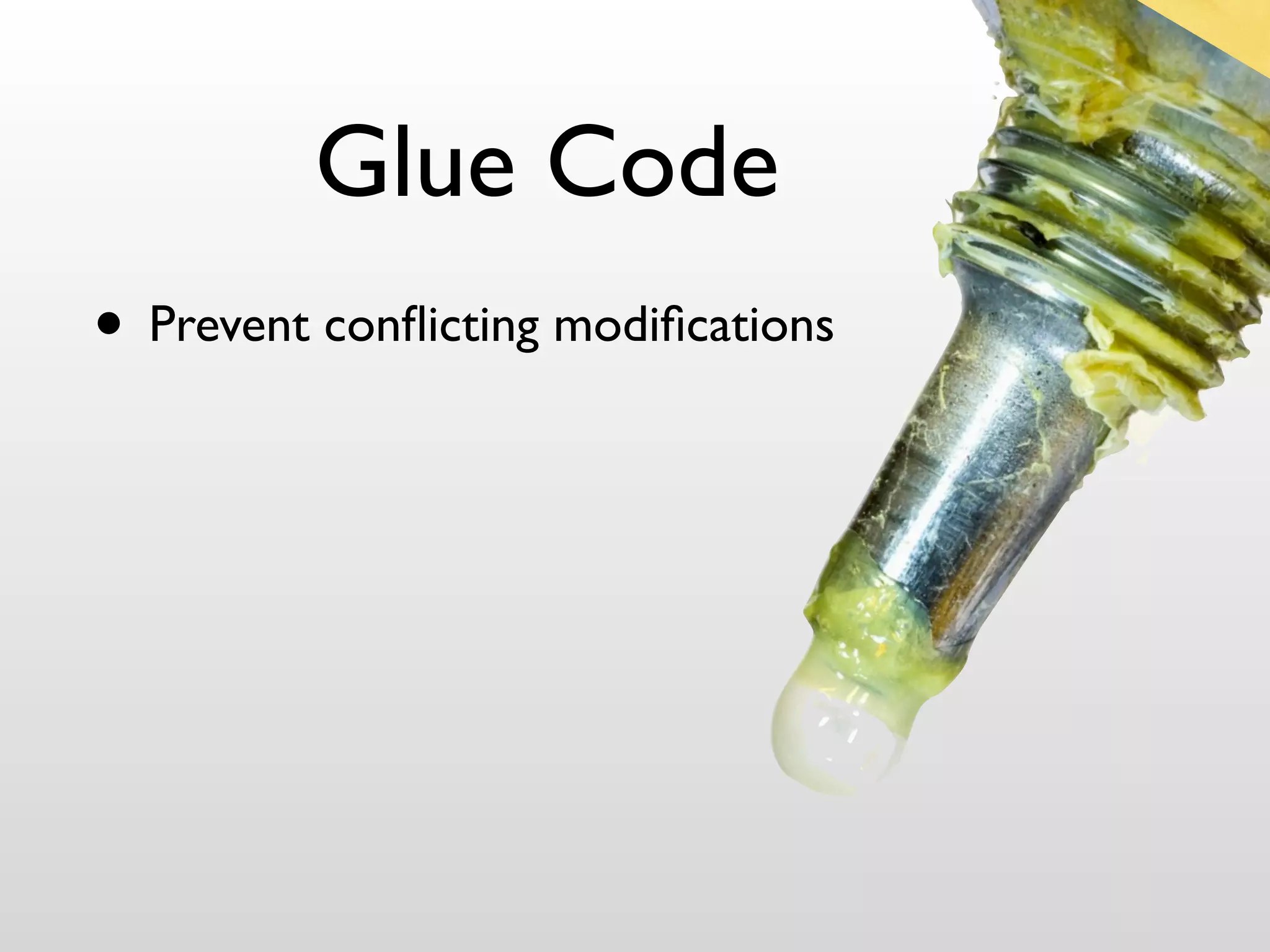 Glue Code
• Prevent conﬂicting modiﬁcations
 