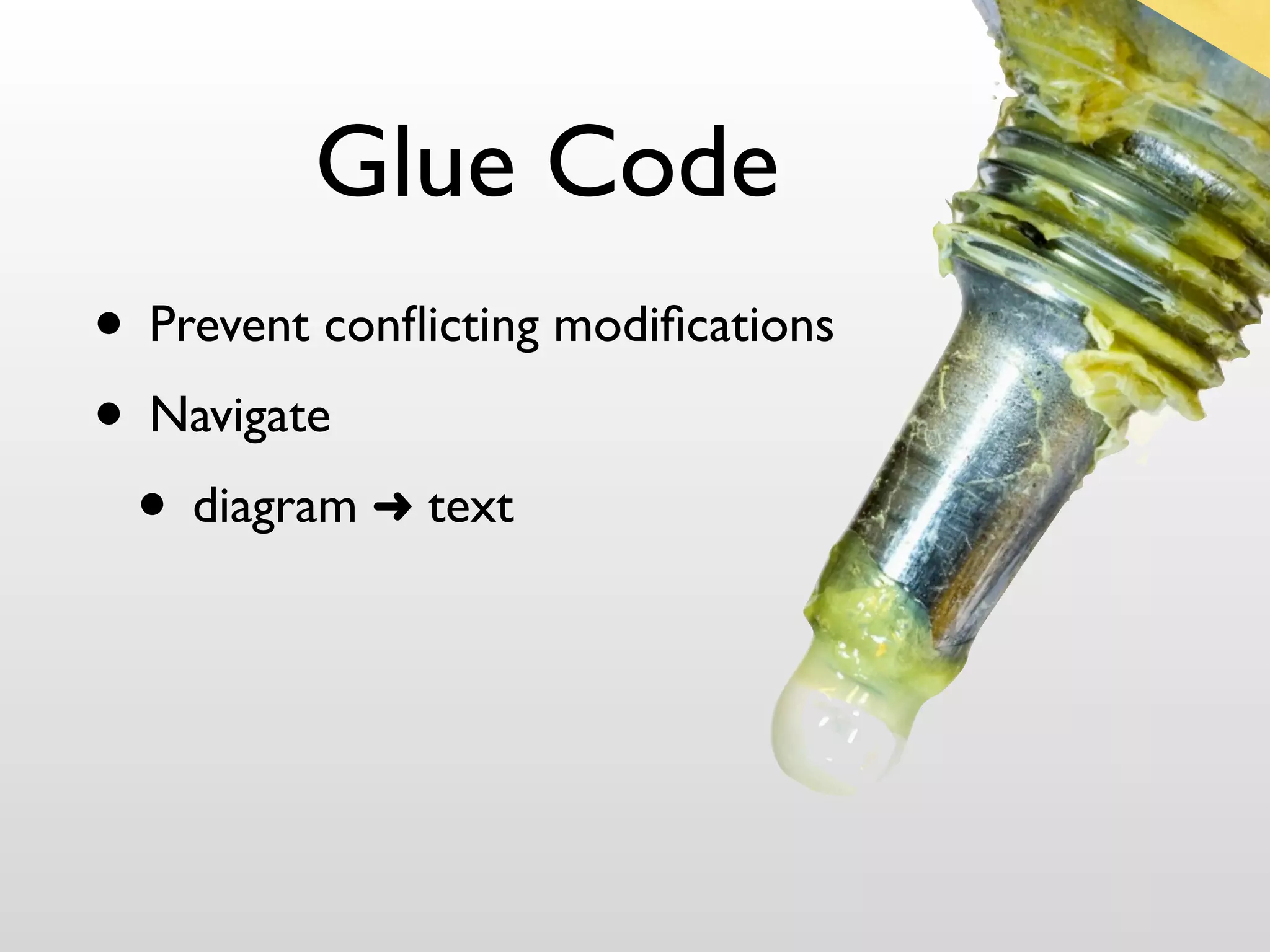 Glue Code
• Prevent conﬂicting modiﬁcations
• Navigate
 • diagram ➜ text
 