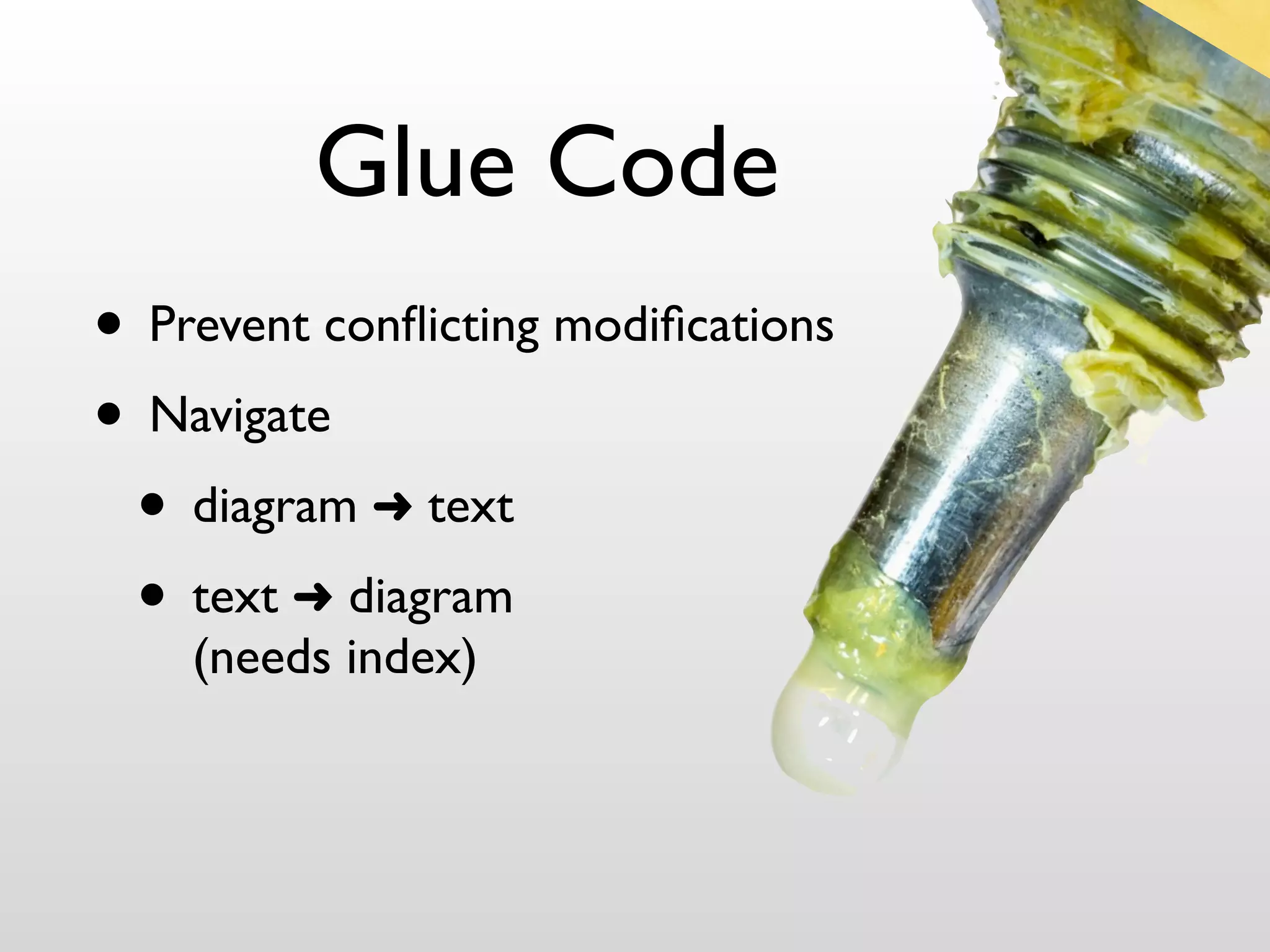 Glue Code
• Prevent conﬂicting modiﬁcations
• Navigate
 • diagram ➜ text
 • text ➜ diagram
    (needs index)
 