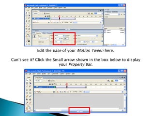 Edit the  Ease  of your  Motion Tween  here. Can’t see it? Click the Small arrow shown in the box below to display your  Property Bar. 