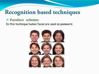  Passface scheme:
In this technique human faces are used as password.
 