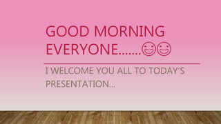 GOOD MORNING
EVERYONE.......😃😃
I WELCOME YOU ALL TO TODAY’S
PRESENTATION...
 