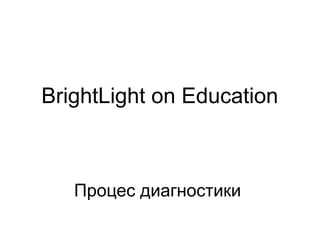 BrightLight on Education 
Процес диагностики 
 