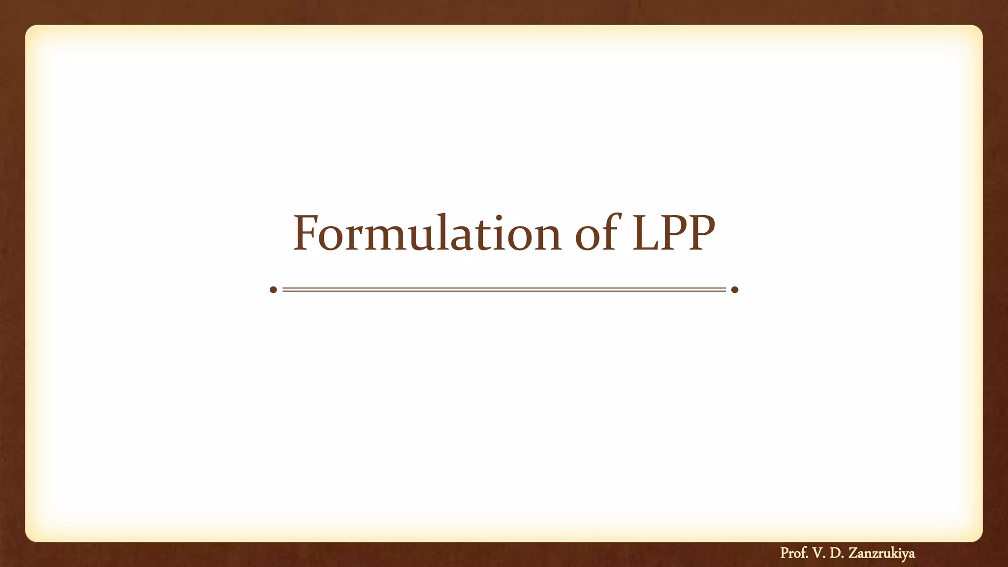 Formulation of LPP
Prof. V. D. Zanzrukiya
 