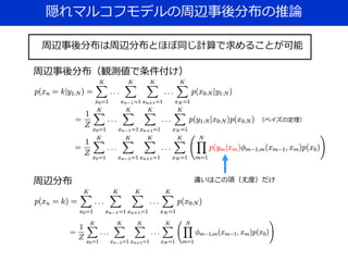 隠れマルコフモデルの周辺事後分布の推論
（ベイズの定理）
周辺事後分布（観測値で条件付け）
周辺分布 違いはこの項（尤度）だけ
周辺事後分布は周辺分布とほぼ同じ計算で求めることが可能
 