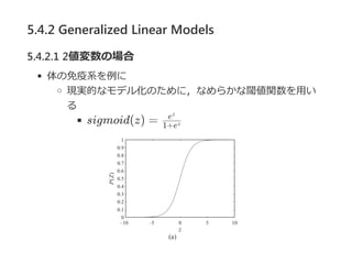 5.4.2 Generalized Linear Models
5.4.2.1 2値変数の場合
体の免疫系を例に
現実的なモデル化のために，なめらかな閾値関数を用い
る
sigmoid(z) = 1+ez
ez
 