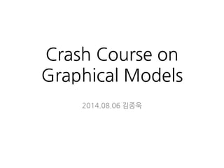 Crash Course on
Graphical Models
2014.08.06 김종욱
 