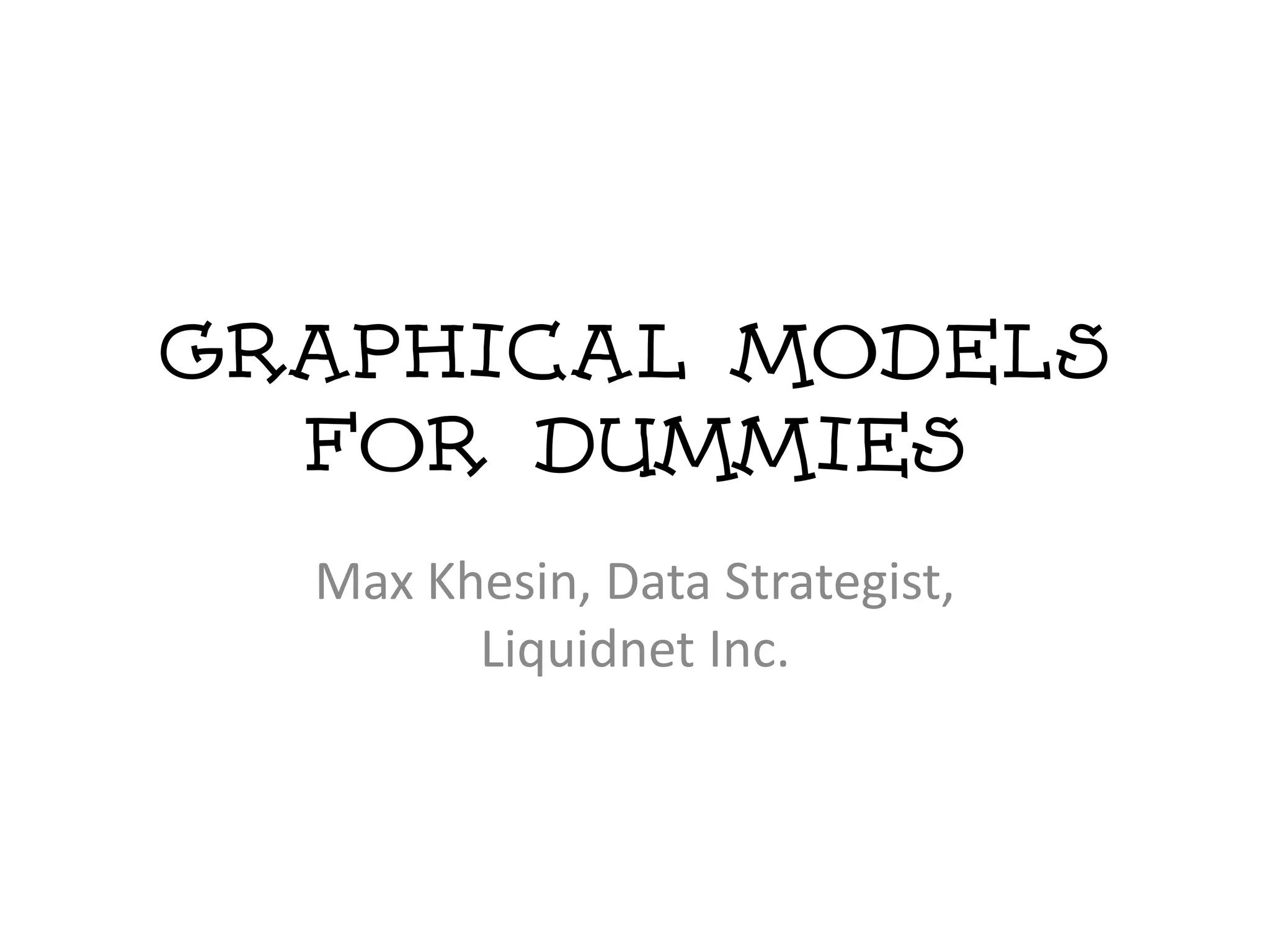 Graphical Models
  for dummies
  Max Khesin, Data Strategist,
        Liquidnet Inc.
 