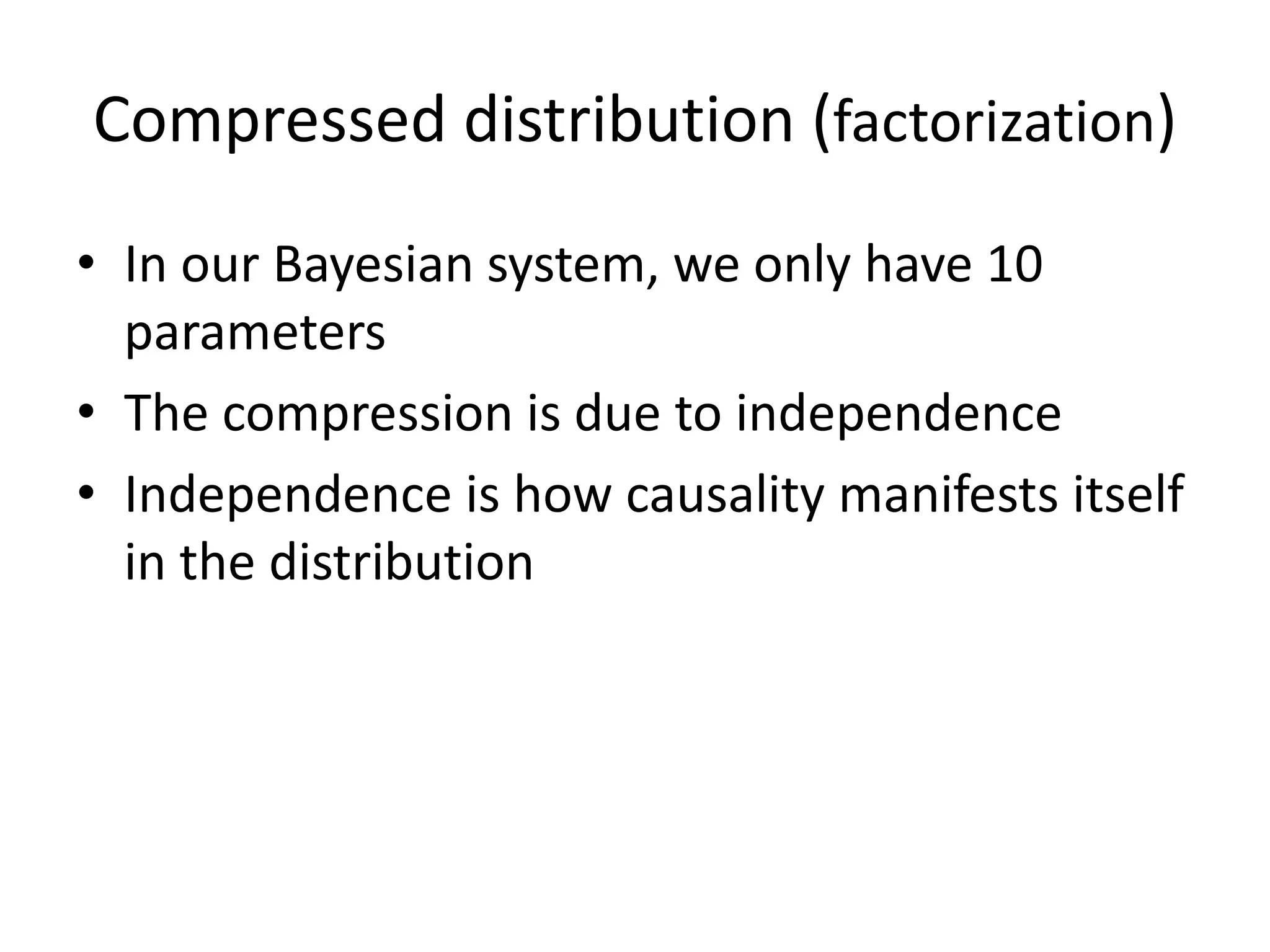 Compressed distribution (factorization)
• In our Bayesian system, we only have 10
  parameters
• The compression is due to independence
• Independence is how causality manifests itself
  in the distribution
 