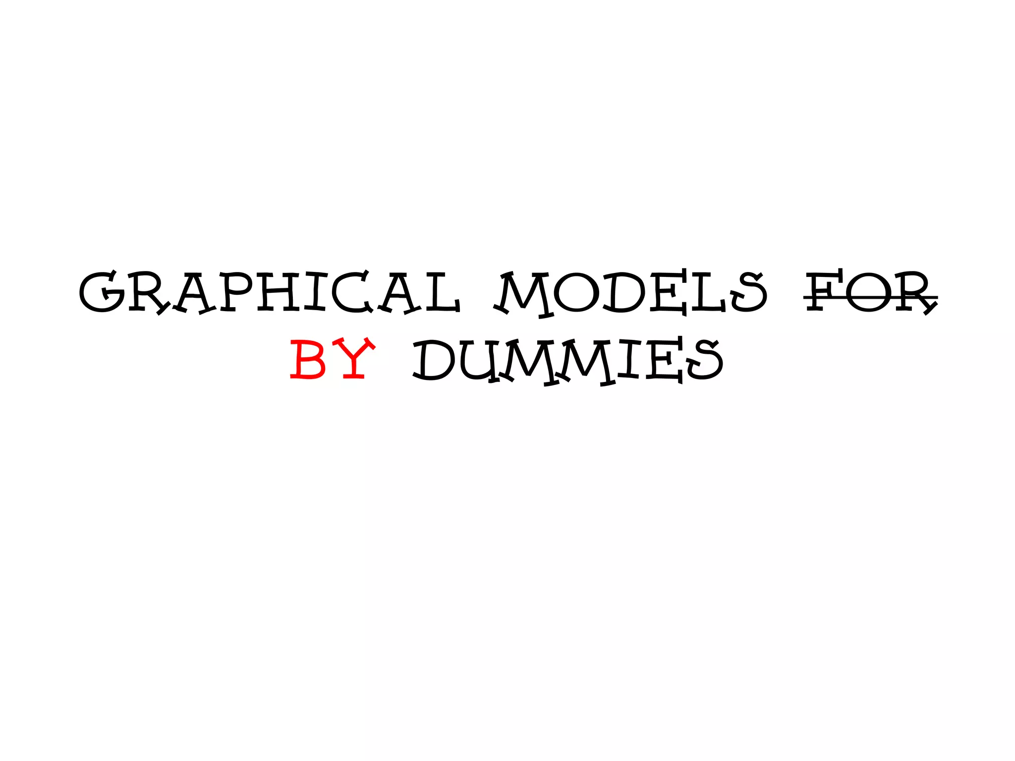 Graphical Models For
     By Dummies
 