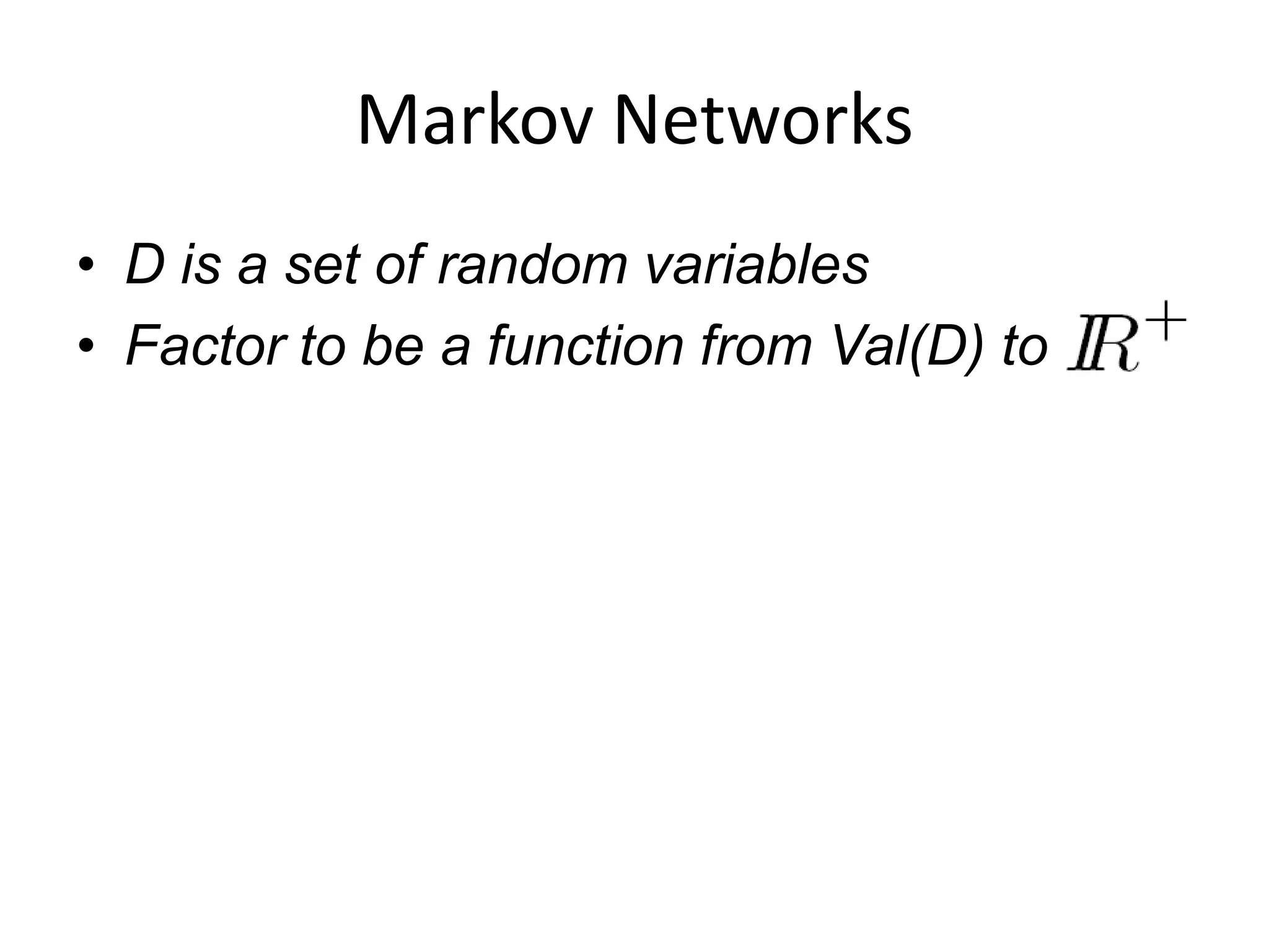Markov Networks
• D is a set of random variables
• Factor to be a function from Val(D) to IR+.
 