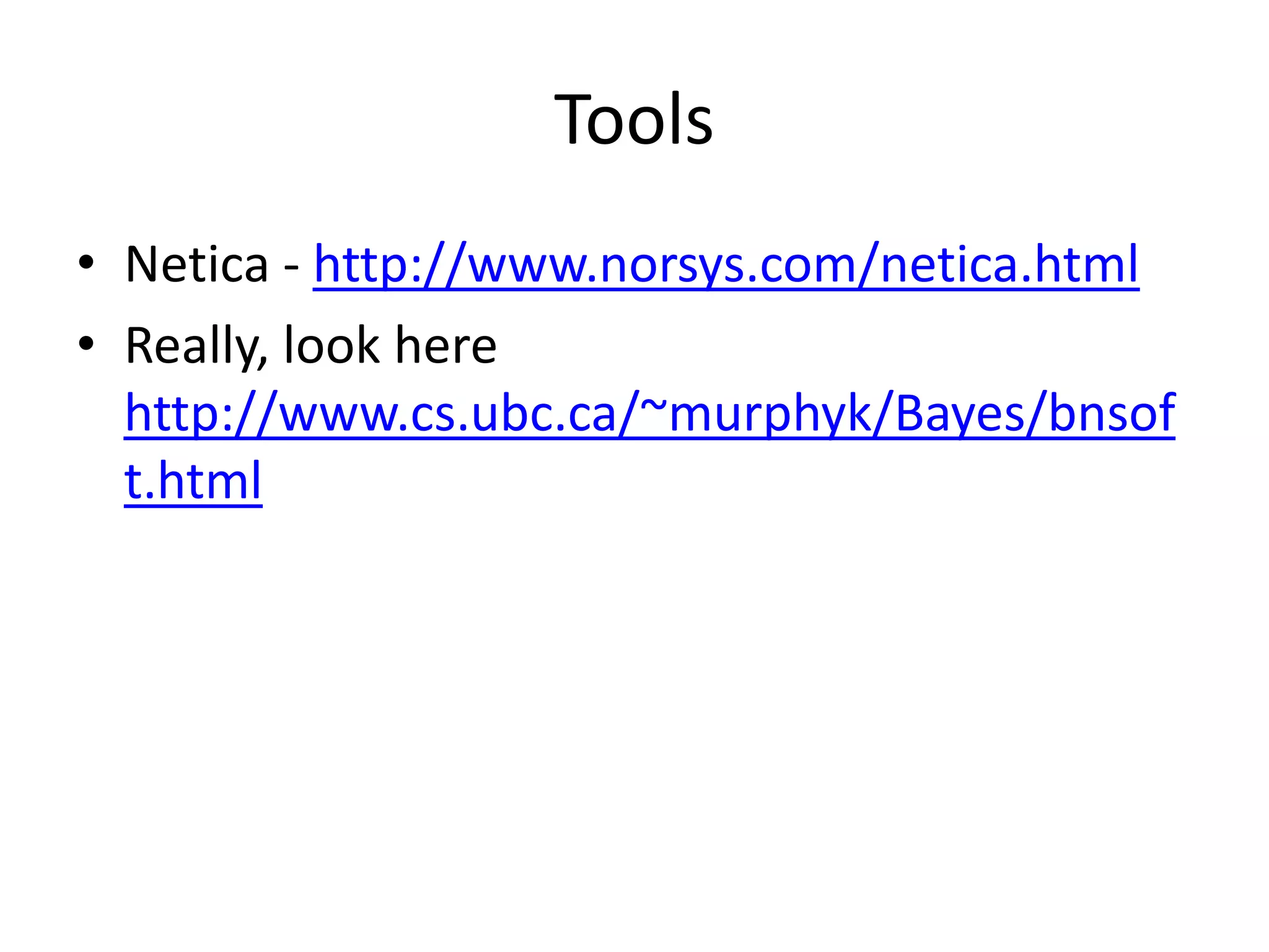 Tools
• Netica - http://www.norsys.com/netica.html
• Really, look here
  http://www.cs.ubc.ca/~murphyk/Bayes/bnsof
  t.html
 