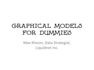 Graphical Models
  for dummies
  Max Khesin, Data Strategist,
        Liquidnet Inc.
 