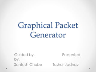 Graphical Packet
Generator
Guided by, Presented
by,
Santosh Chobe Tushar Jadhav
 