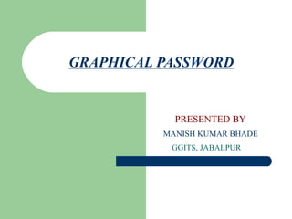 GRAPHICAL PASSWORD


            PRESENTED BY
          MANISH KUMAR BHADE
           GGITS, JABALPUR
 
