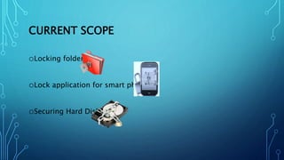 CURRENT SCOPE
oLocking folder’s
oLock application for smart phones
oSecuring Hard Disk
 