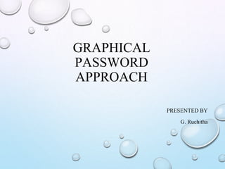 GRAPHICAL
PASSWORD
APPROACH
PRESENTED BY
G. Ruchitha
 