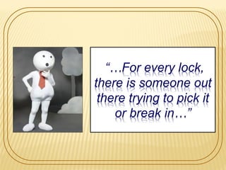 “…For every lock,
there is someone out
there trying to pick it
or break in…”
 