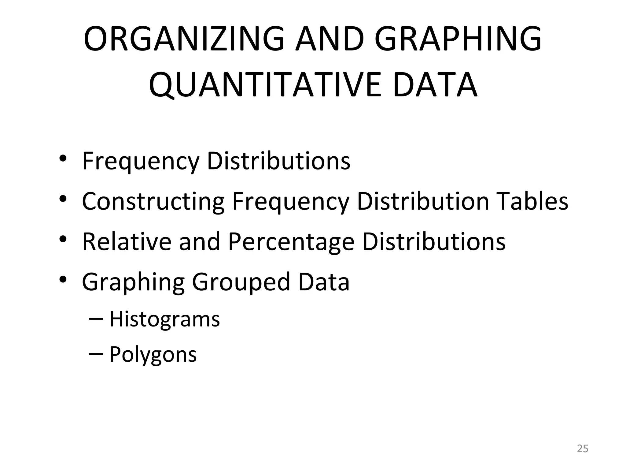 ORGANIZING AND GRAPHING QUANTITATIVE DATA Frequency Distributions Constructing Frequency Distribution Tables Relative and Percentage Distributions Graphing Grouped Data Histograms Polygons 