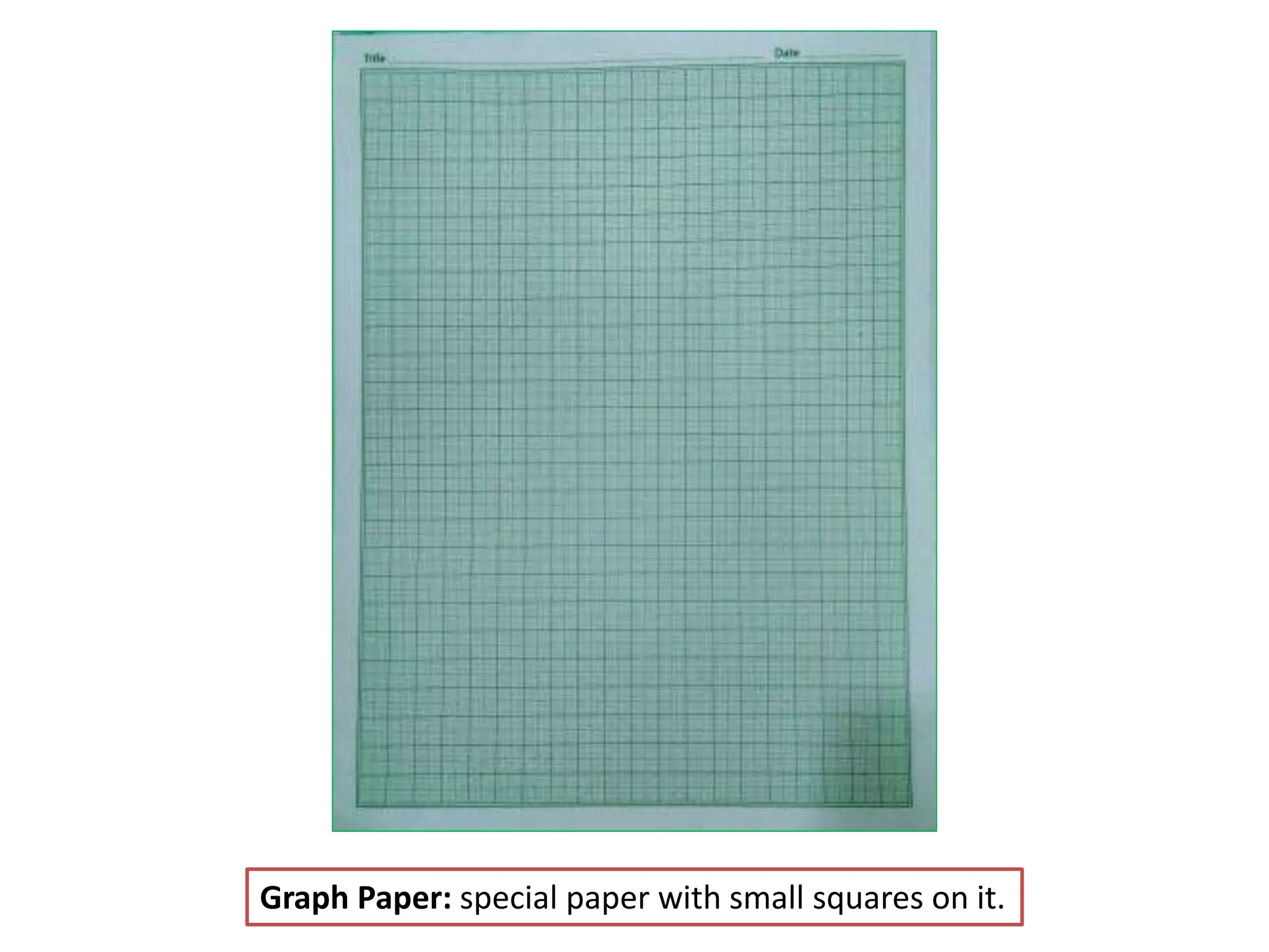 Graph Paper: special paper with small squares on it.
 