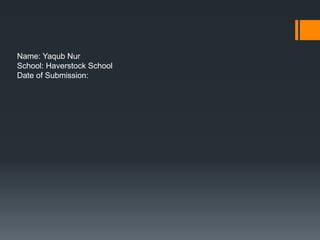 Name: Yaqub Nur
School: Haverstock School
Date of Submission:

 