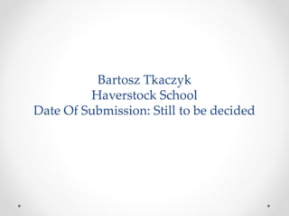 Bartosz Tkaczyk
Haverstock School
Date Of Submission: Still to be decided
 