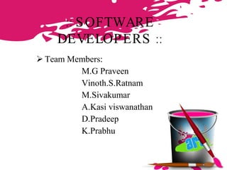 ::  SOFTWARE DEVELOPERS  :: Team Members:  M.G Praveen Vinoth.S.Ratnam M.Sivakumar  A.Kasi viswanathan  D.Pradeep K.Prabhu  