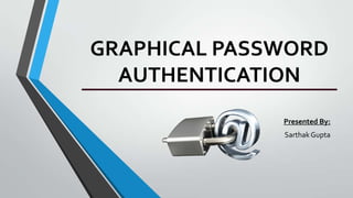 GRAPHICAL PASSWORD
  AUTHENTICATION
              Presented By:
              Sarthak Gupta
 