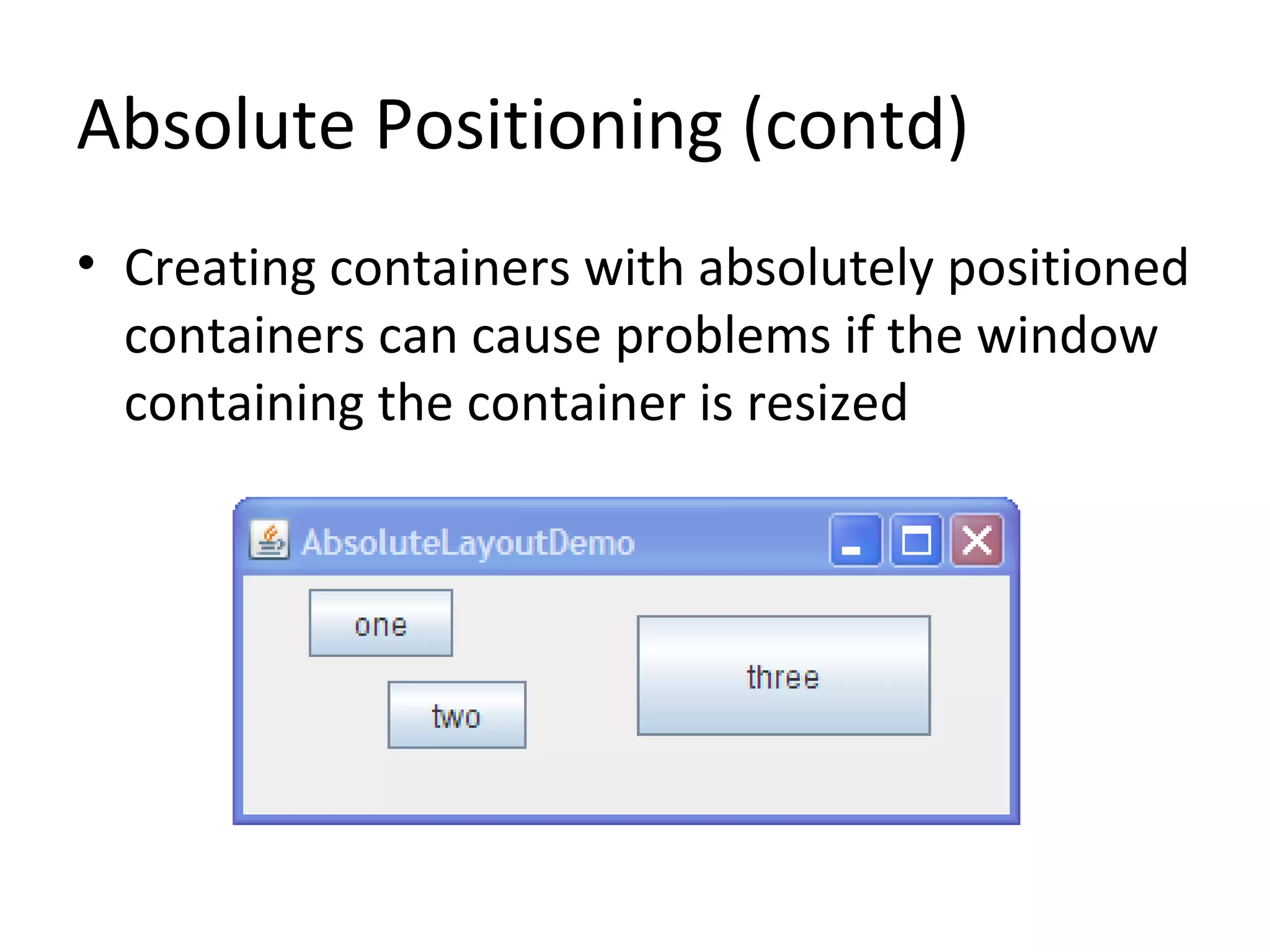 Absolute Positioning (contd)
• Creating containers with absolutely positioned
containers can cause problems if the window
containing the container is resized
 