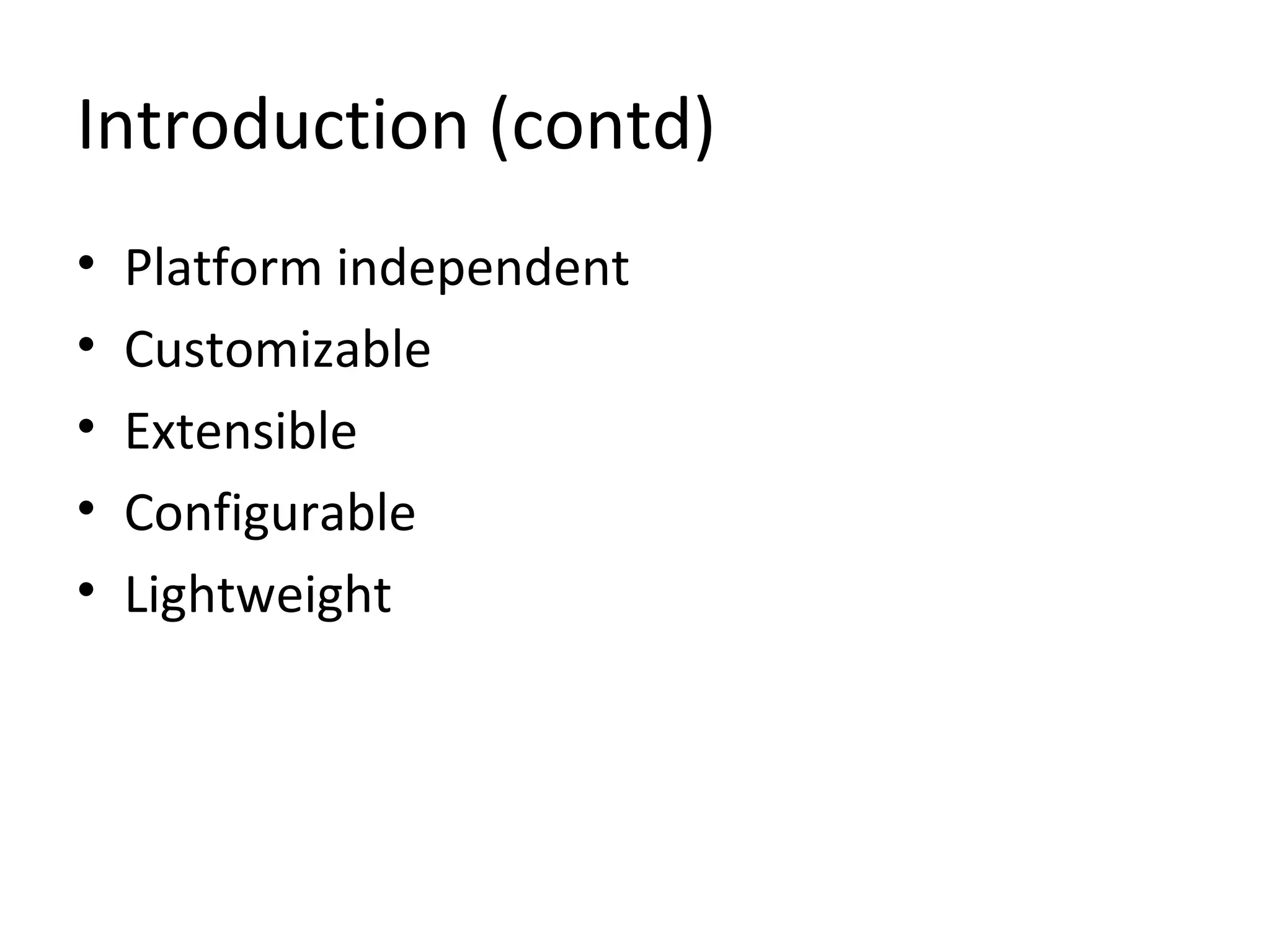 Introduction (contd)
• Platform independent
• Customizable
• Extensible
• Configurable
• Lightweight
 