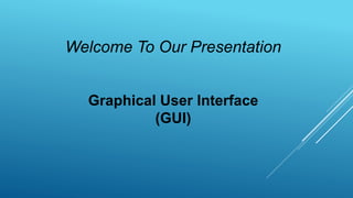Welcome To Our Presentation
Graphical User Interface
(GUI)
 