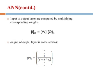 ANN(contd.)
 Input to output layer are computed by multiplying
corresponding weights.
{I}O = [W] {O}H
 output of output layer is calculated as:
 
