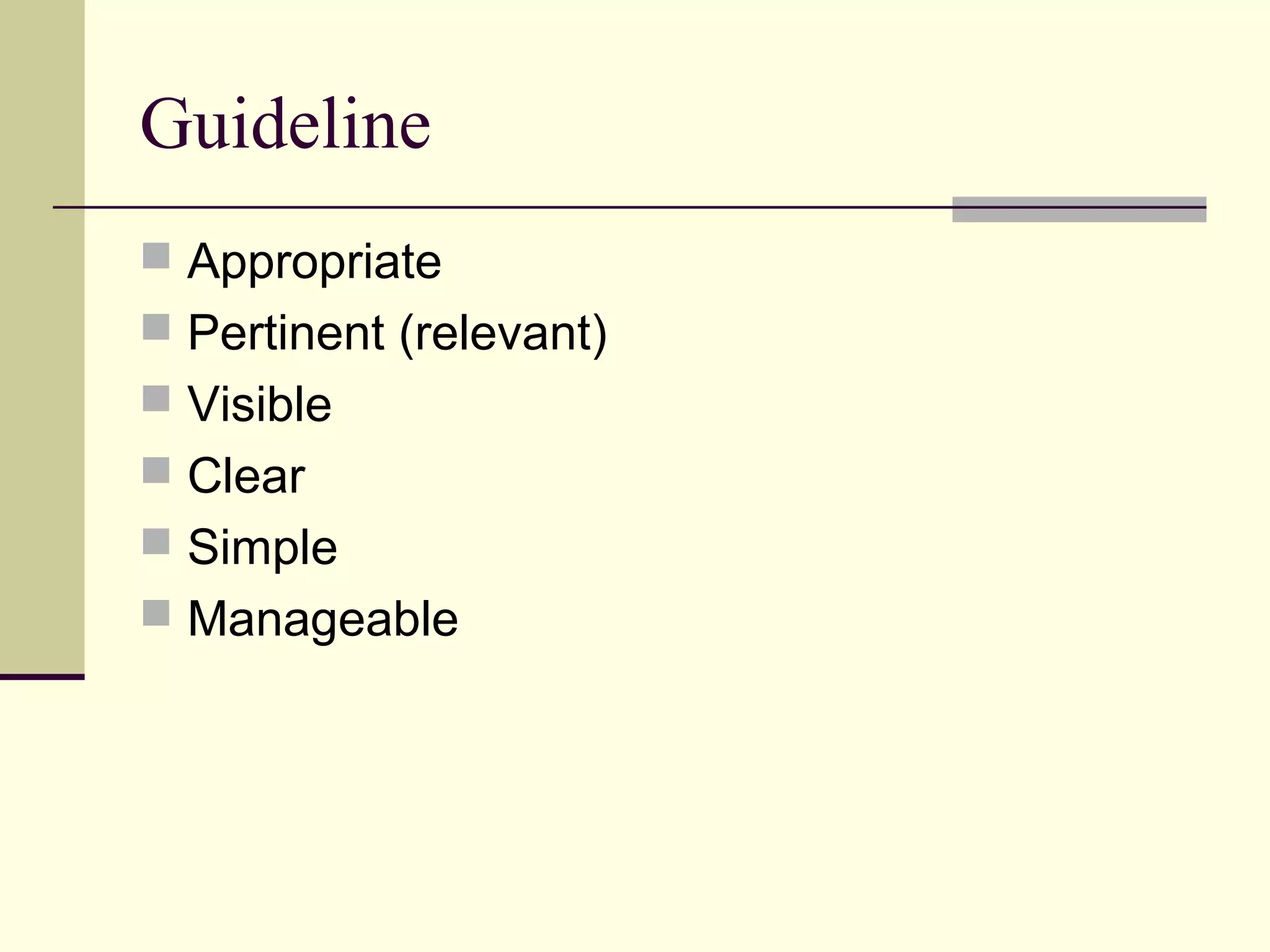 Guideline 
 Appropriate 
 Pertinent (relevant) 
 Visible 
 Clear 
 Simple 
 Manageable 
 