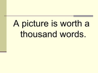 A picture is worth a 
thousand words. 
 