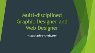 Multi-disciplined
Graphic Designer and
Web Designer
http://tashreichelt.com
 