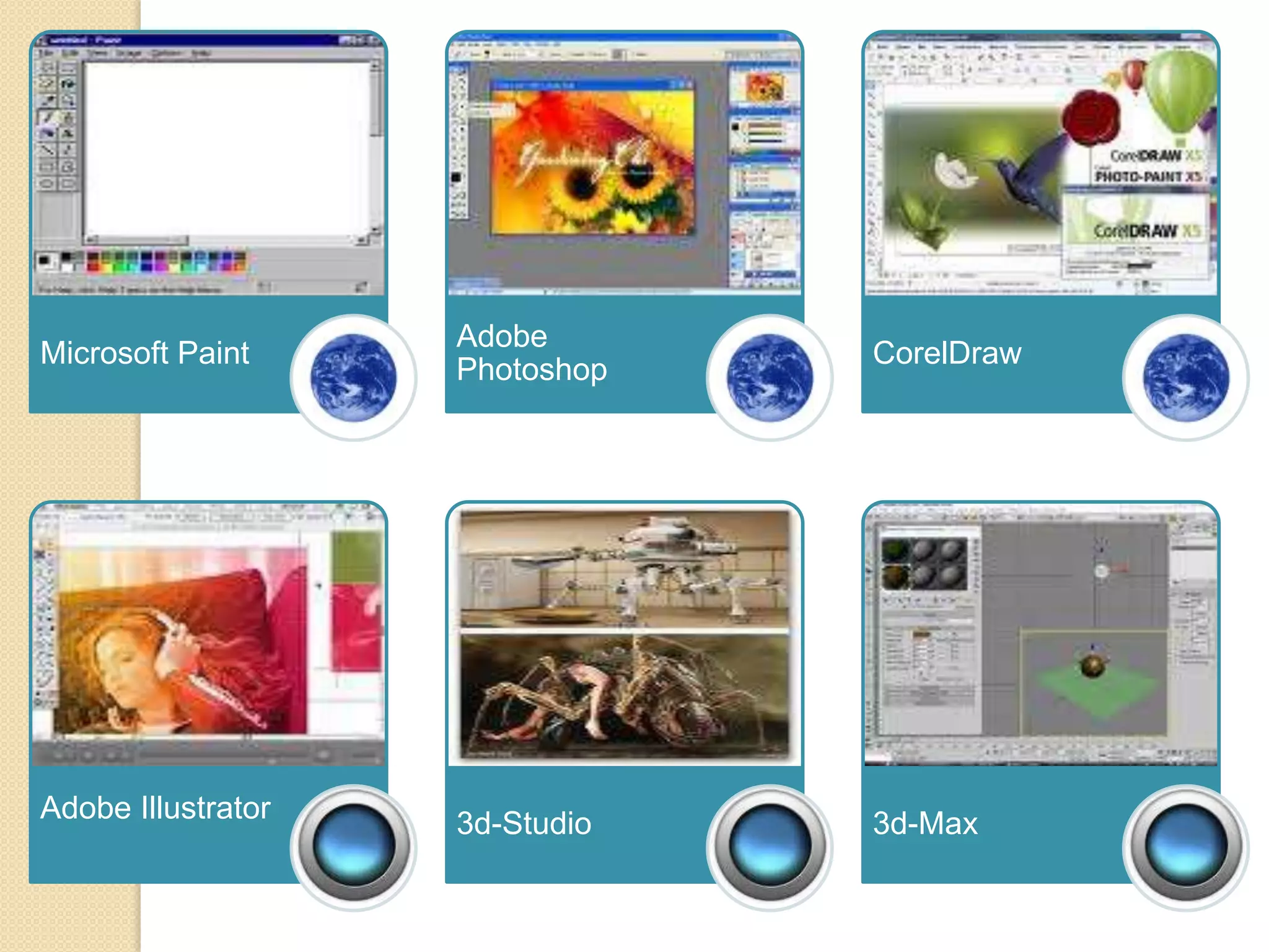 Adobe
Microsoft Paint                 CorelDraw
                    Photoshop




Adobe Illustrator   3d-Studio   3d-Max
 