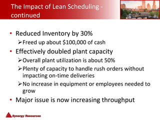 The Impact of Lean Scheduling - continued <ul><li>Reduced Inventory by 30% </li></ul><ul><ul><li>Freed up about $100,000 o...