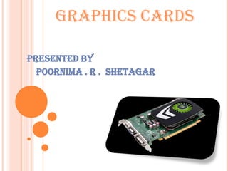 Graphics Cards
Presented by
Poornima . R . shetagar
 