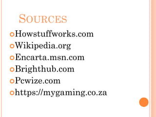 SOURCES
Howstuffworks.com
Wikipedia.org
Encarta.msn.com
Brighthub.com
Pcwize.com
https://mygaming.co.za
 