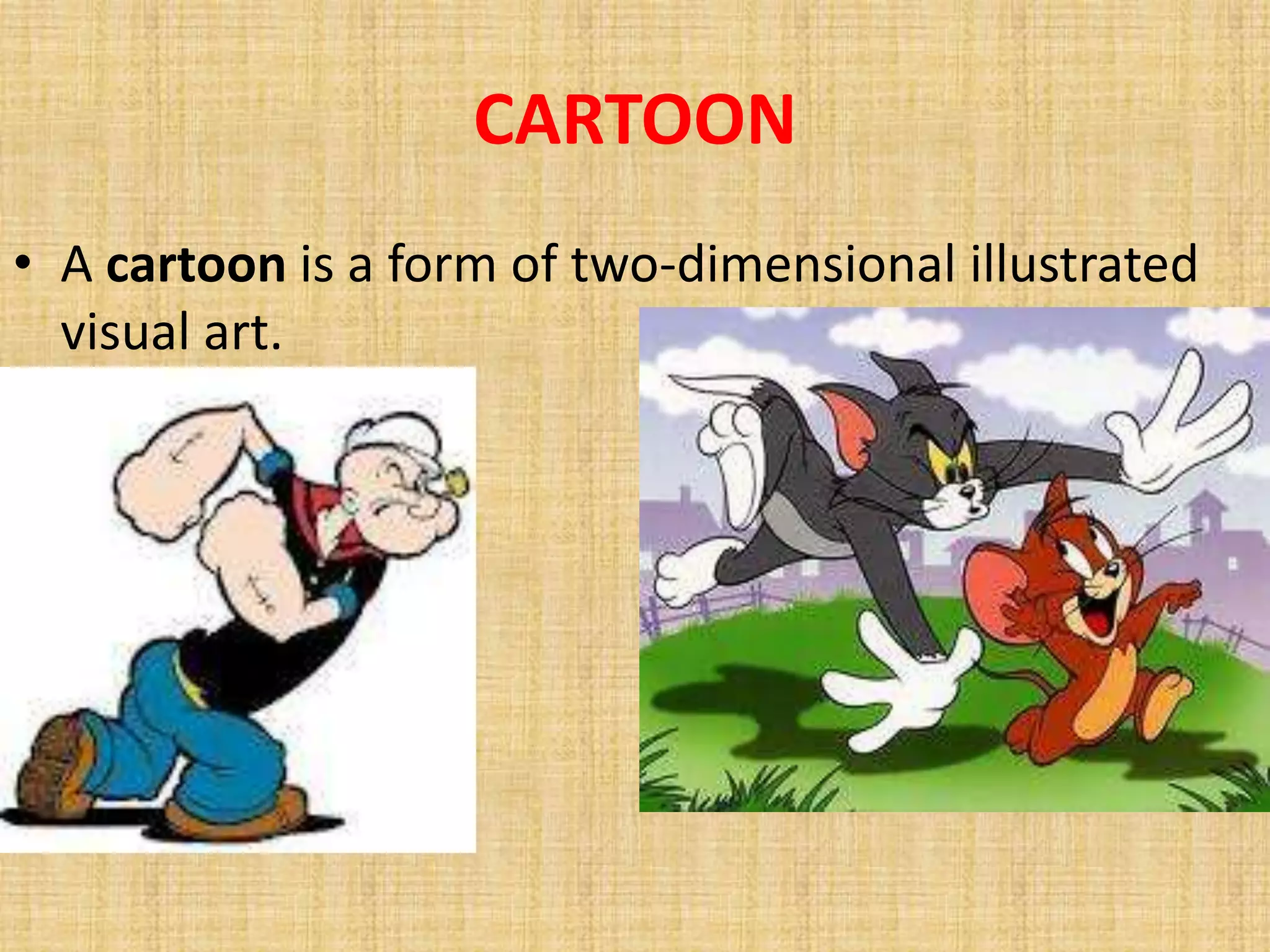 CARTOON
• A cartoon is a form of two-dimensional illustrated
  visual art.
 