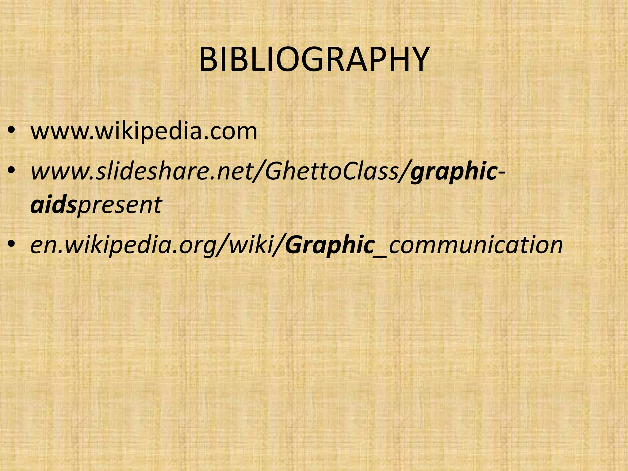 BIBLIOGRAPHY
• www.wikipedia.com
• www.slideshare.net/GhettoClass/graphic-
  aidspresent
• en.wikipedia.org/wiki/Graphic_communication
 