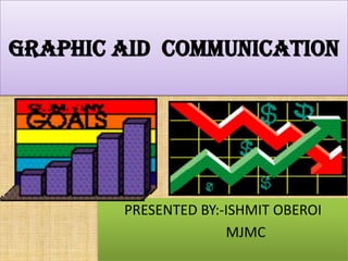 GRAPHIC aid COMMUNICATION




        PRESENTED BY:-ISHMIT OBEROI
                      MJMC
 