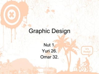 Graphic Design Nut 1. Yuri   26. Omar 32. 