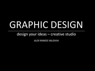 GRAPHIC DESIGN
design your ideas – creative studio
ALEX RAMOS VALDIVIA

ALL RIGHTS RESERVED FOR ALEX RAMOS

 