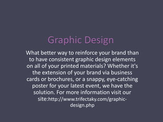 What better way to reinforce your brand than
to have consistent graphic design elements
on all of your printed materials? Whether it's
the extension of your brand via business
cards or brochures, or a snappy, eye-catching
poster for your latest event, we have the
solution. For more information visit our
site:http://www.trifectaky.com/graphic-
design.php
 