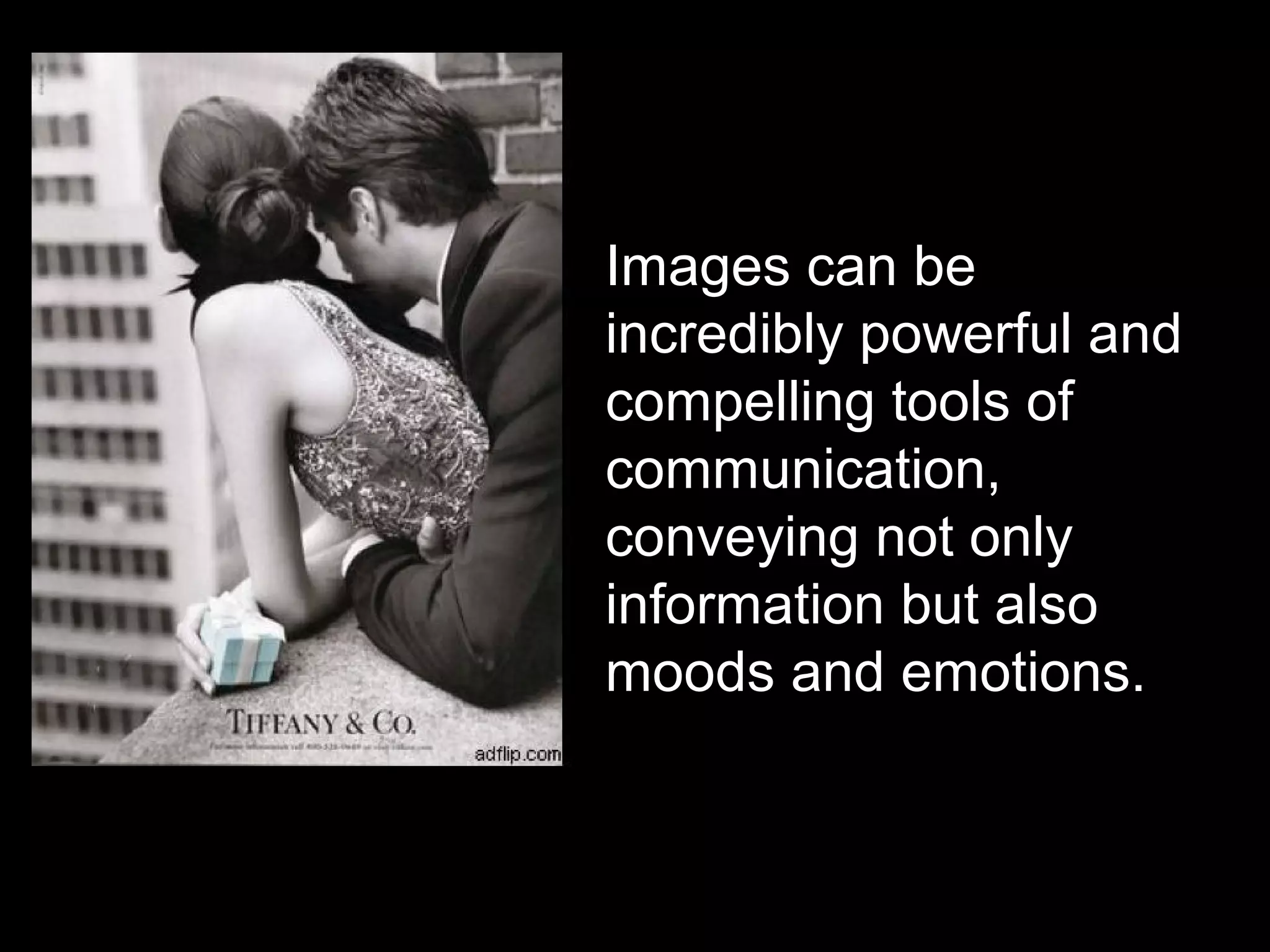Images can be
incredibly powerful and
compelling tools of
communication,
conveying not only
information but also
moods and emotions.
 