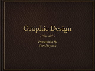 Graphic DesignGraphic Design
Presentation ByPresentation By
Sam HaymanSam Hayman
 