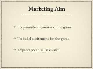 Marketing AimMarketing Aim
To promote awareness of the game
To build excitement for the game
Expand potential audience
 